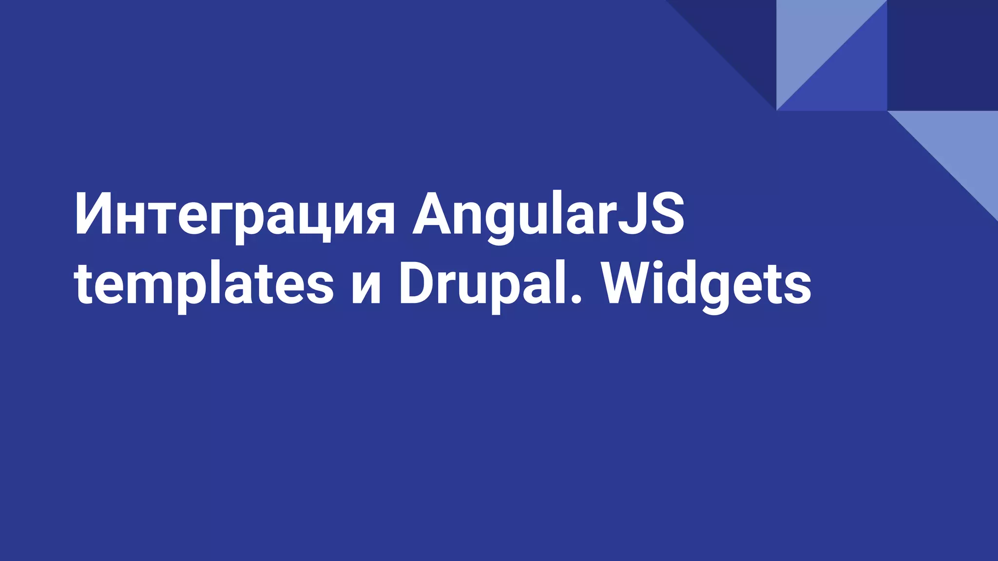 Интеграция AngularJS
templates и Drupal. Widgets
 