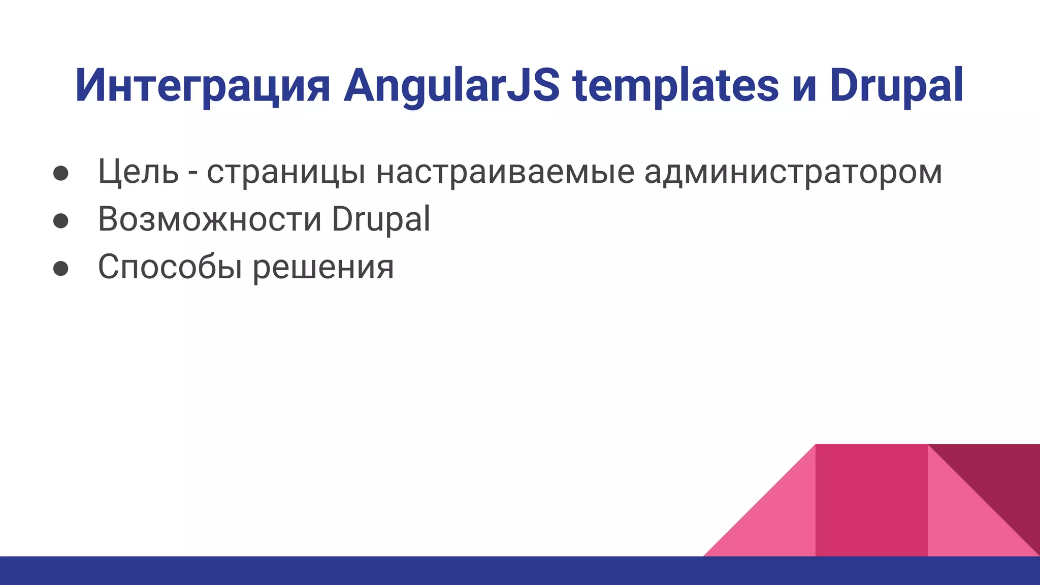 Интеграция AngularJS templates и Drupal
● Цель - страницы настраиваемые администратором
● Возможности Drupal
● Способы решения
 