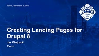 Jan Chojnacki
Exove
Creating Landing Pages for
Drupal 8
Tallinn, November 2, 2018
 