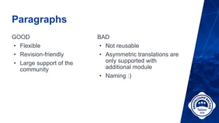 Paragraphs
GOOD
• Flexible
• Revision-friendly
• Large support of the
community
BAD
• Not reusable
• Asymmetric translations are
only supported with
additional module
• Naming :)
 