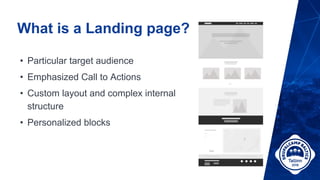 What is a Landing page?
• Particular target audience
• Emphasized Call to Actions
• Custom layout and complex internal
structure
• Personalized blocks
 