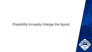 Possibility to easily change the layout
 