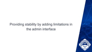 Providing stability by adding limitations in
the admin interface
 