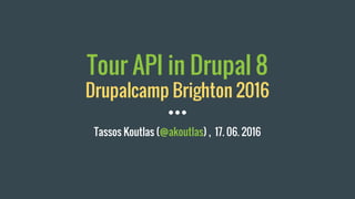 Tour API in Drupal 8
Drupalcamp Brighton 2016
Tassos Koutlas (@akoutlas) , 17. 06. 2016
 