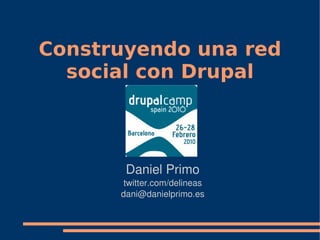 Construyendo una red
  social con Drupal



       Daniel Primo
       twitter.com/delineas
      dani@danielprimo.es
 