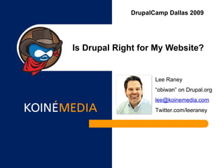 Is Drupal Right for My Website? DrupalCamp Dallas 2009 Lee Raney “ obiwan” on Drupal.org [email_address] Twitter.com/leeraney 