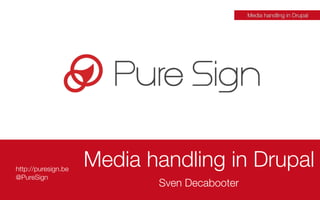 http://puresign.be
@PureSign
Media handling in Drupal
Sven Decabooter
Media handling in Drupal
 