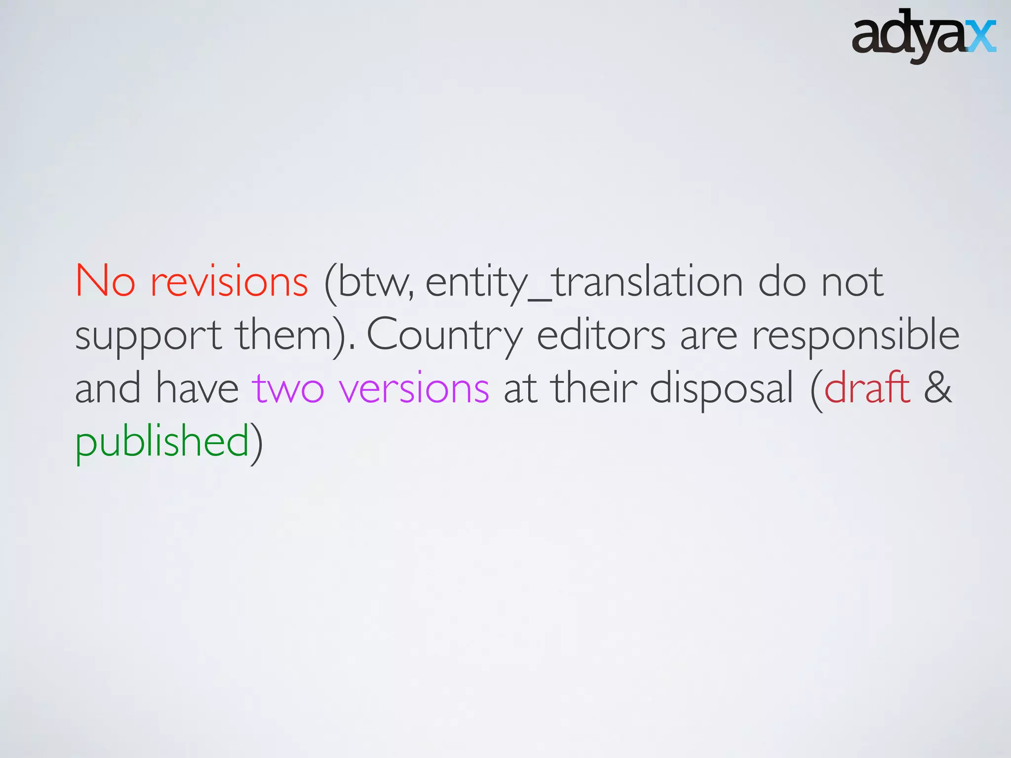 No revisions (btw, entity_translation do not
support them). Country editors are responsible
and have two versions at their disposal (draft &
published)
 