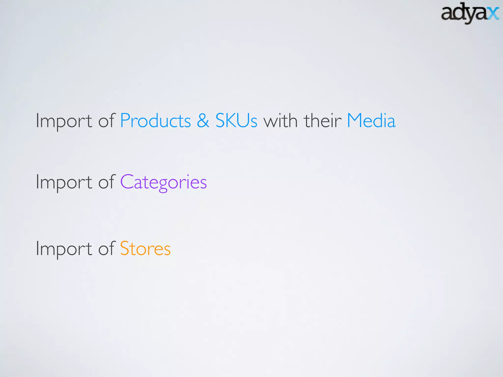 Import of Products & SKUs with their Media
Import of Categories
Import of Stores
 