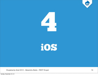 4
                                                   iOS

         Drupalcamp Arad 2012 - Alexandru Badiu - REST Drupal   19

Sunday, November 18, 12
 