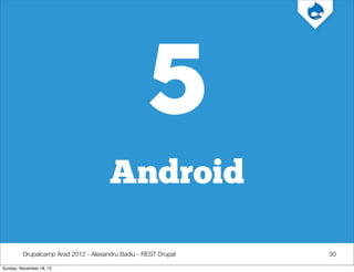 5
                                      Android

         Drupalcamp Arad 2012 - Alexandru Badiu - REST Drupal   30

Sunday, November 18, 12
 