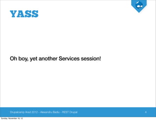 YASS



         Oh boy, yet another Services session!




         Drupalcamp Arad 2012 - Alexandru Badiu - REST Drupal   4

Sunday, November 18, 12
 