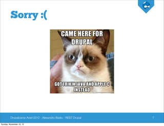 Sorry :(




         Drupalcamp Arad 2012 - Alexandru Badiu - REST Drupal   7

Sunday, November 18, 12
 