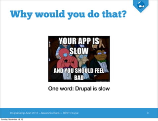Why would you do that?




                                      One word: Drupal is slow



         Drupalcamp Arad 2012 - Alexandru Badiu - REST Drupal    9

Sunday, November 18, 12
 
