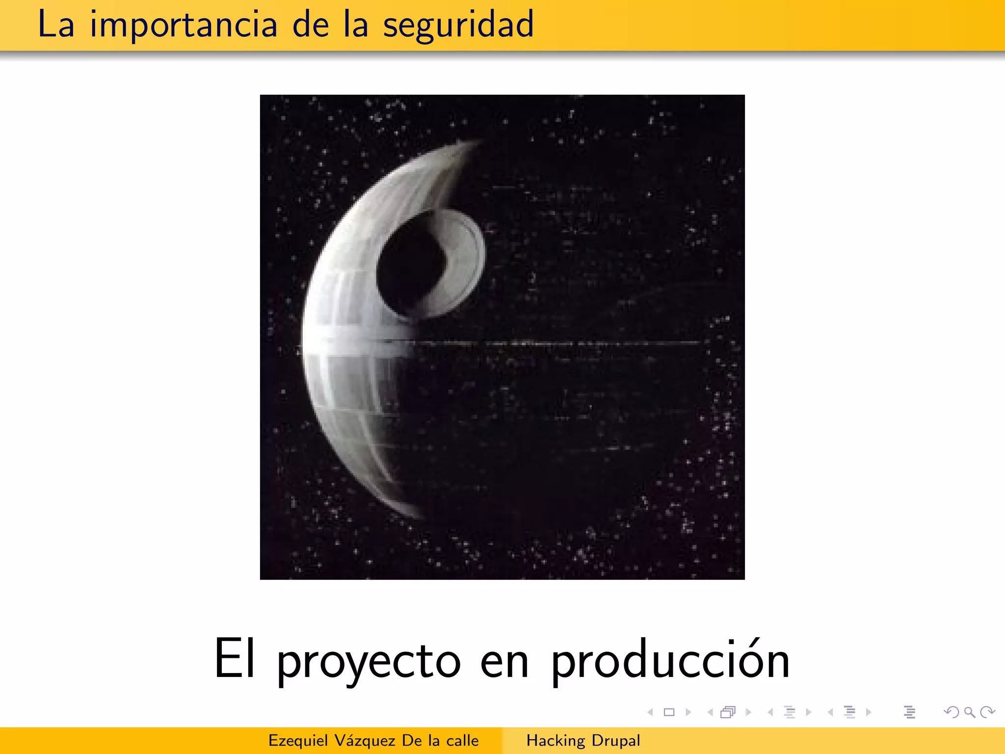 La importancia de la seguridad
El proyecto en producci´on
Ezequiel V´azquez De la calle Hacking Drupal
 