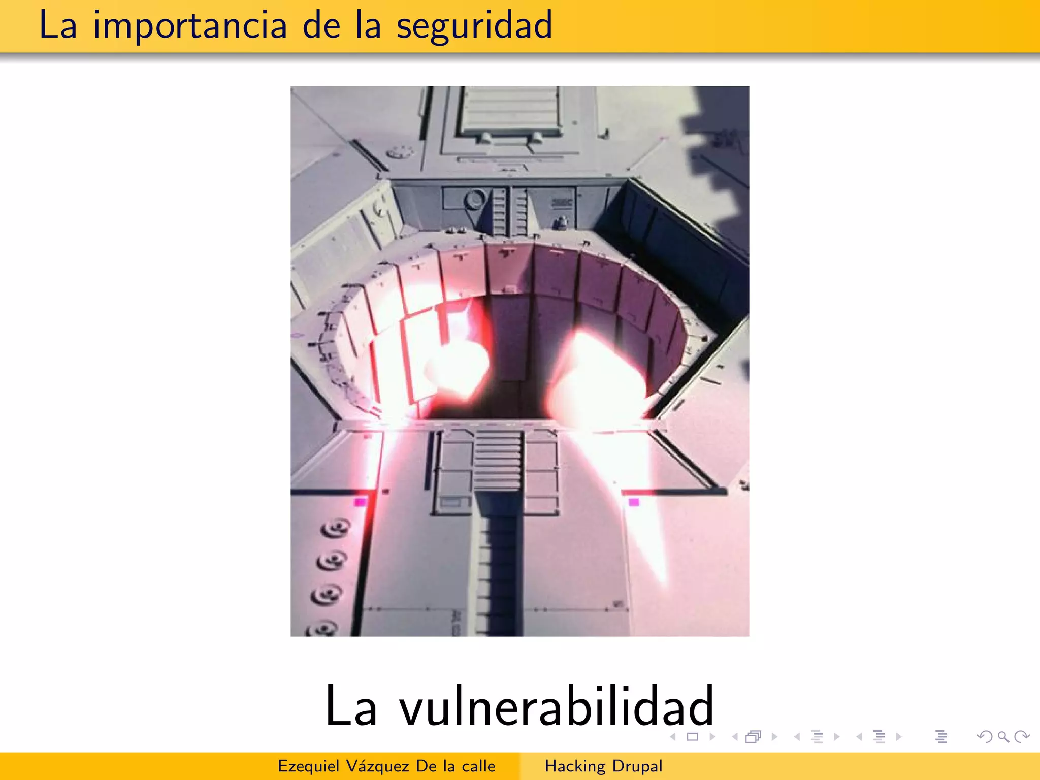 La importancia de la seguridad
La vulnerabilidad
Ezequiel V´azquez De la calle Hacking Drupal
 