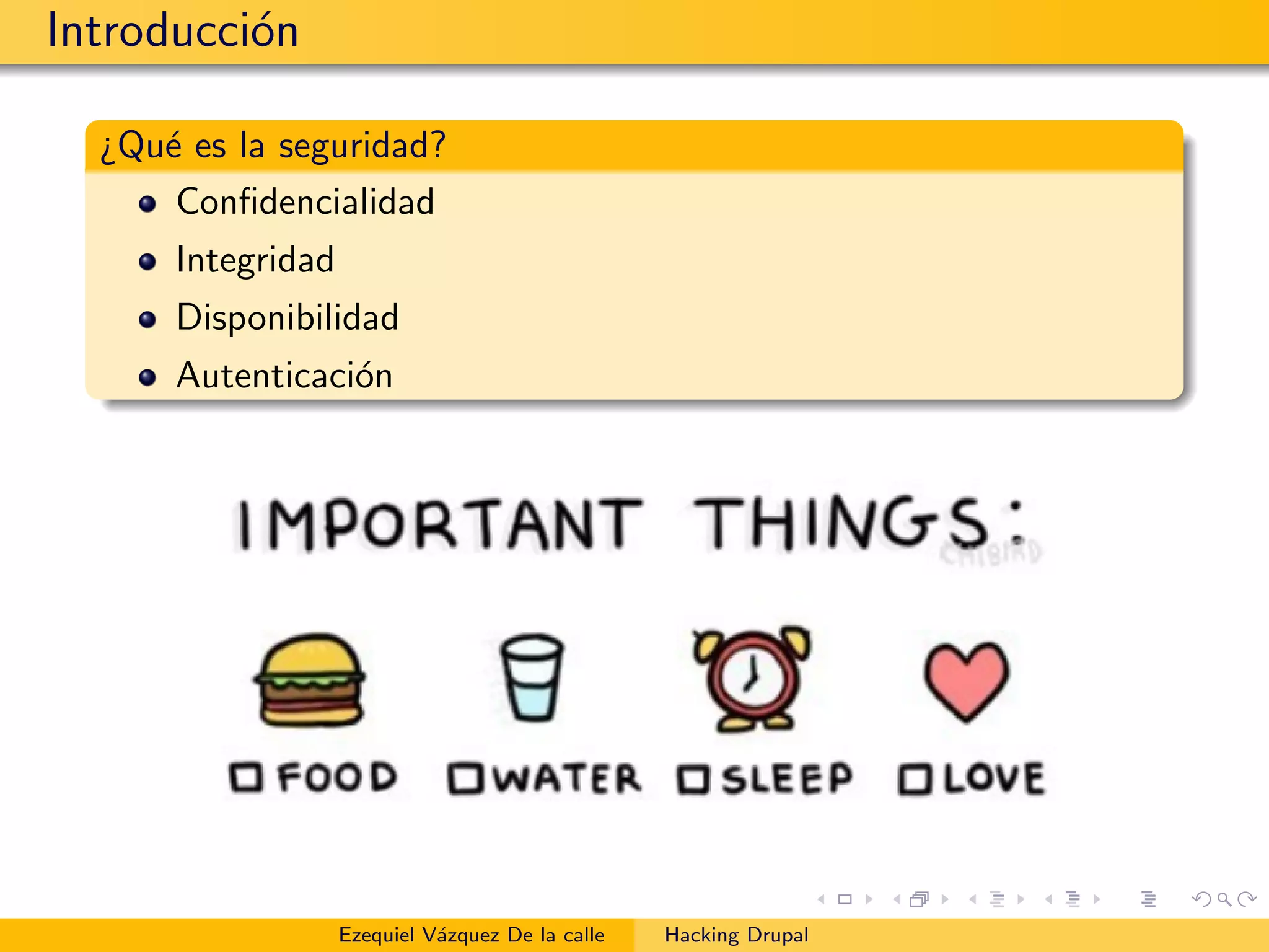 Introducci´on
¿Qu´e es la seguridad?
Conﬁdencialidad
Integridad
Disponibilidad
Autenticaci´on
Ezequiel V´azquez De la calle Hacking Drupal
 