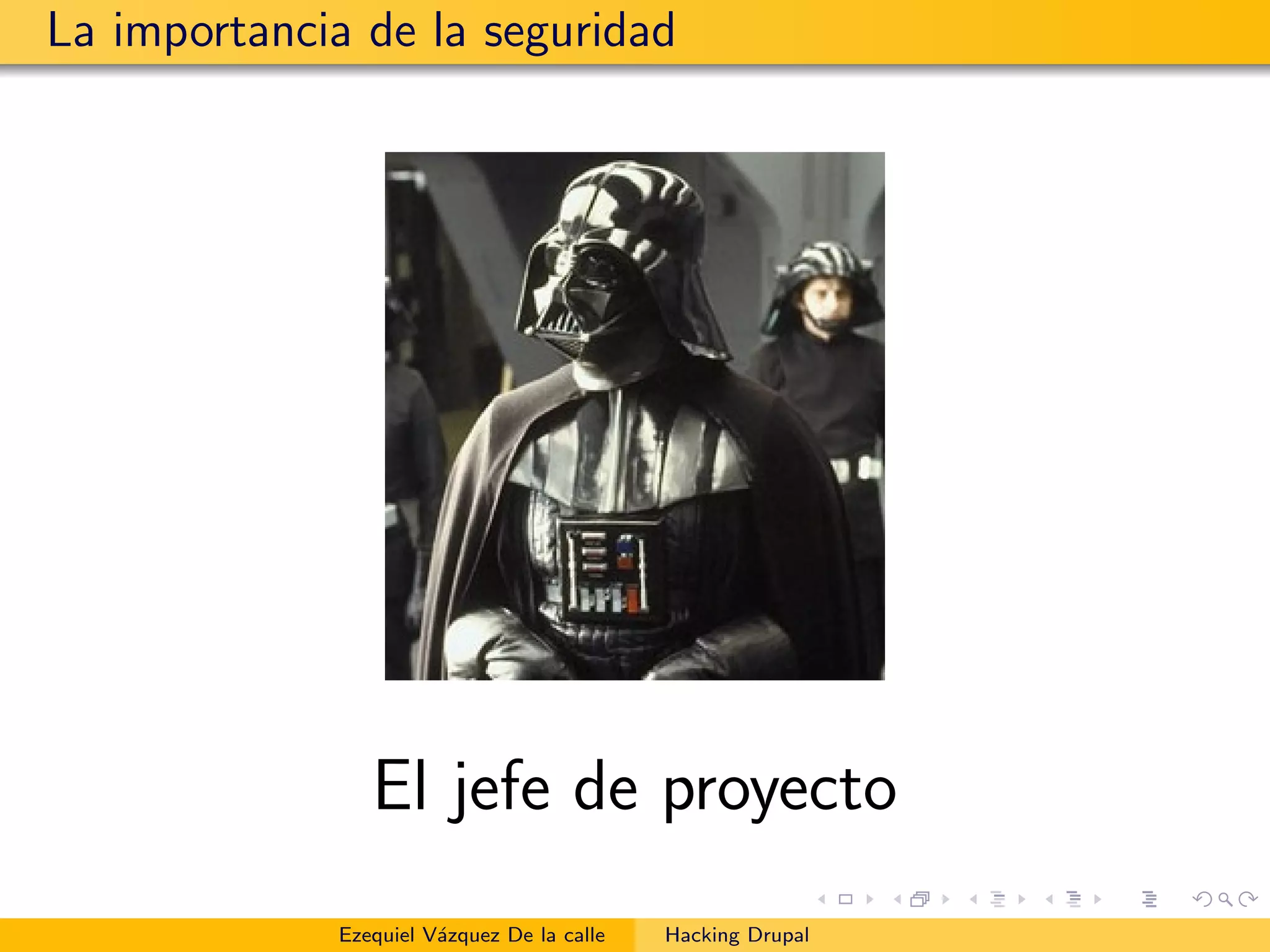 La importancia de la seguridad
El jefe de proyecto
Ezequiel V´azquez De la calle Hacking Drupal
 