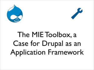 The MIE Toolbox, a
 Case for Drupal as an
Application Framework
 