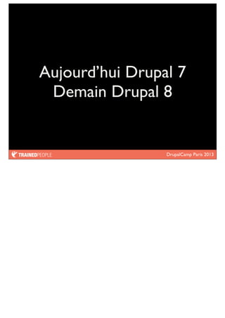 DrupalCamp Paris 2013
Aujourd’hui Drupal 7
Demain Drupal 8
 