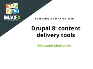 Drupal 8: content
delivery tools
Oleksandr Medvediev
 