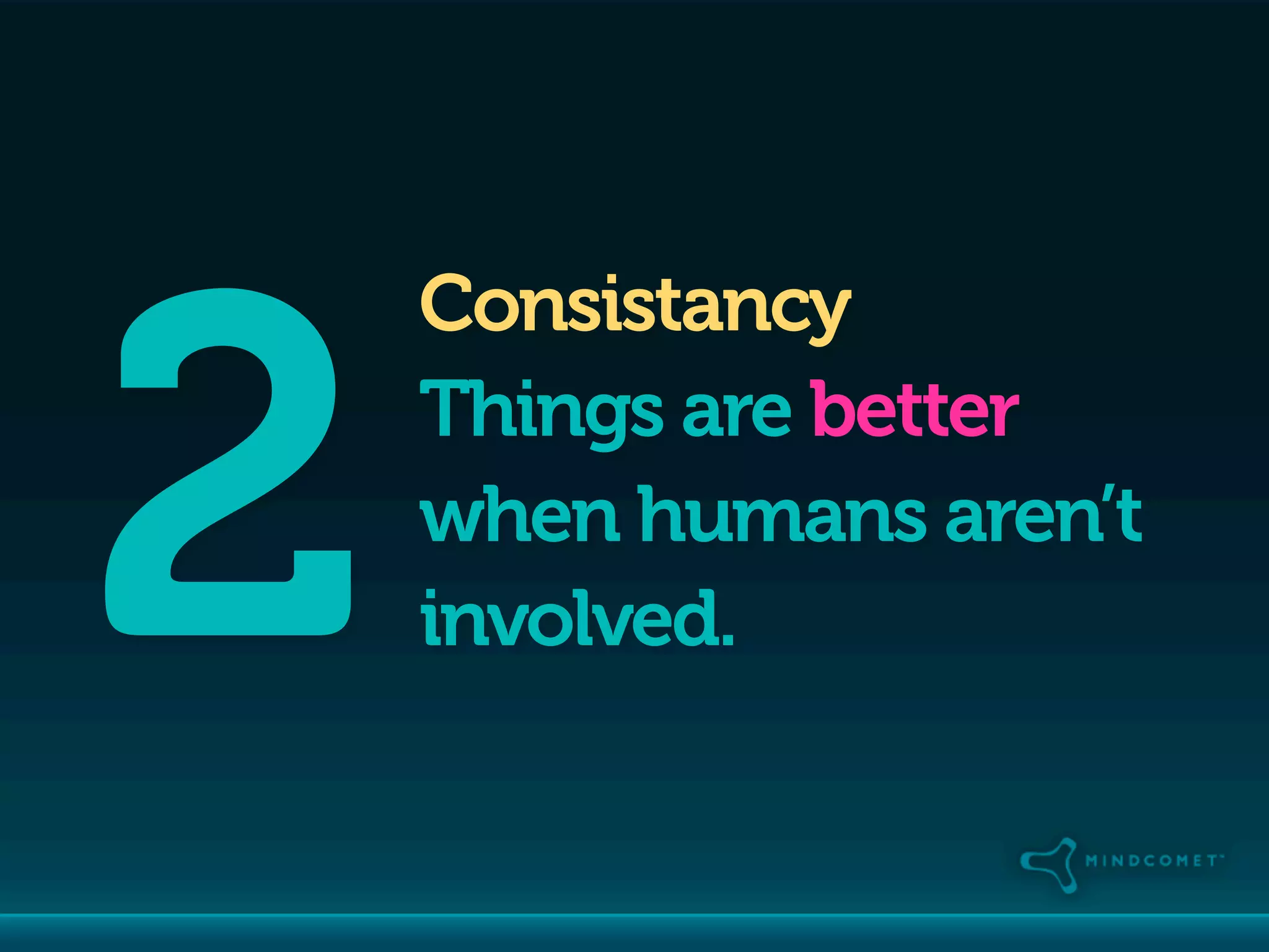 2
    Consistancy
    Things are better
    when humans aren’t
    involved.
 