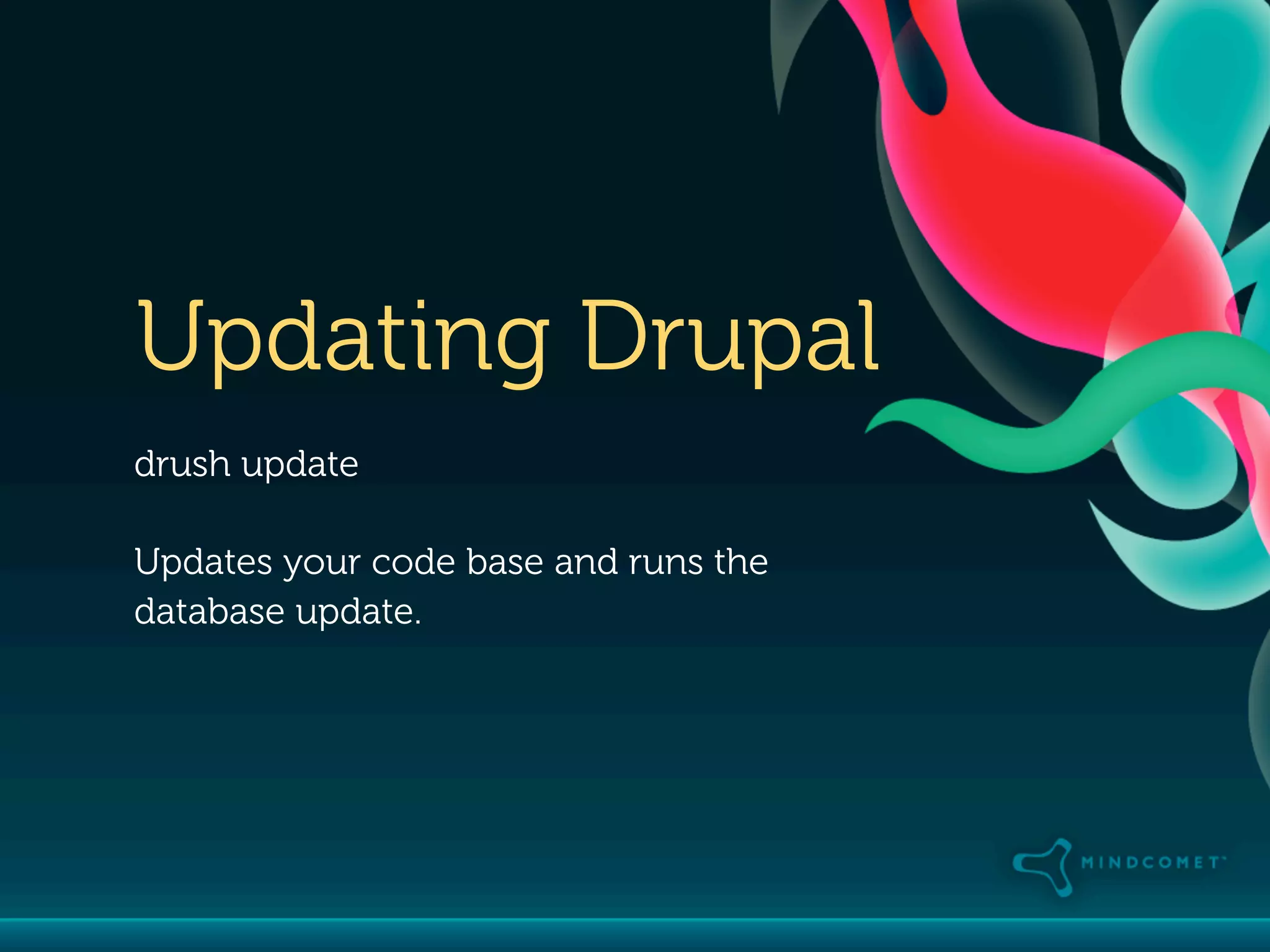 Updating Drupal
drush update

Updates your code base and runs the
database update.
 