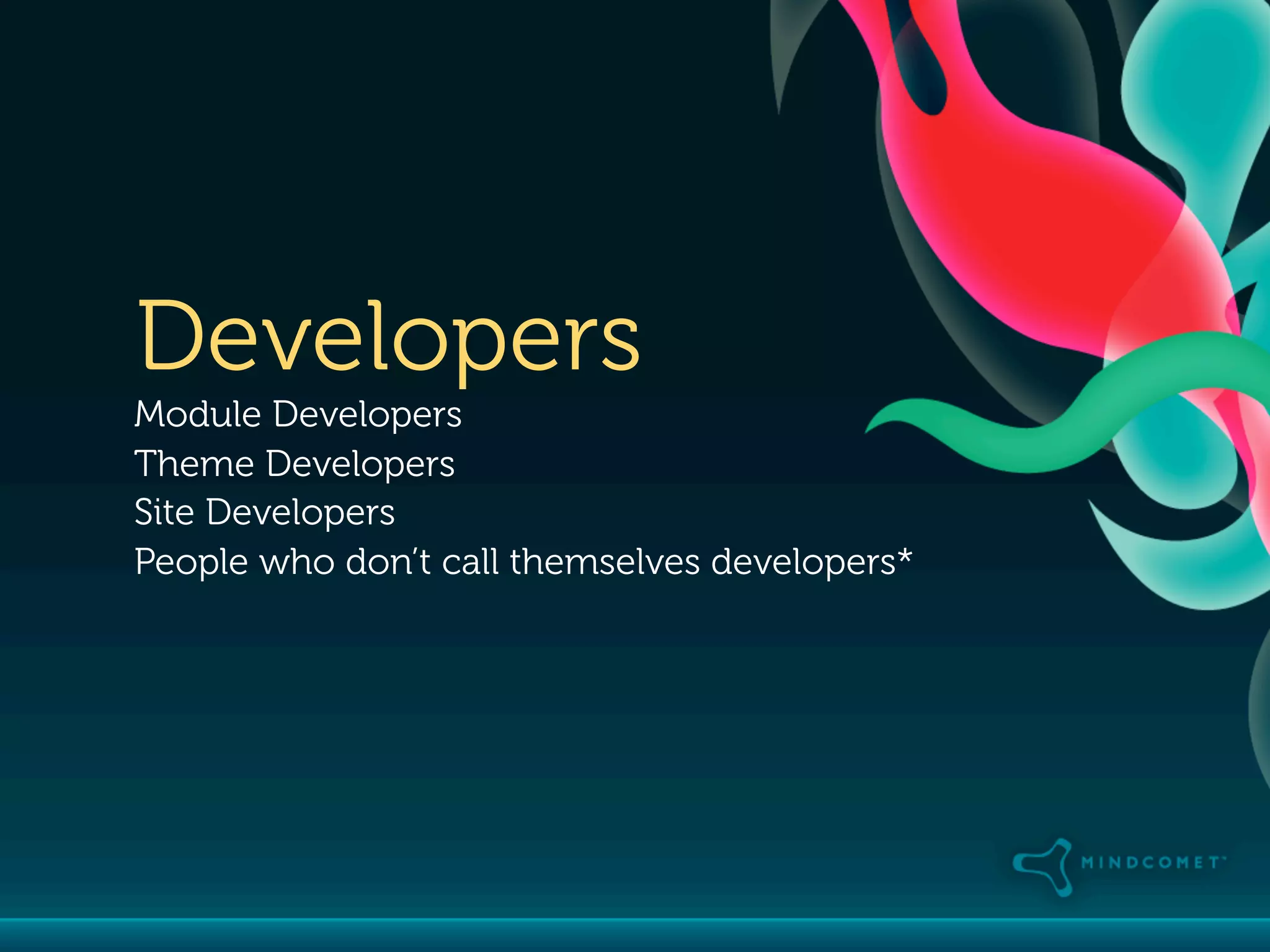 Developers
Module Developers
Theme Developers
Site Developers
People who don’t call themselves developers*
 