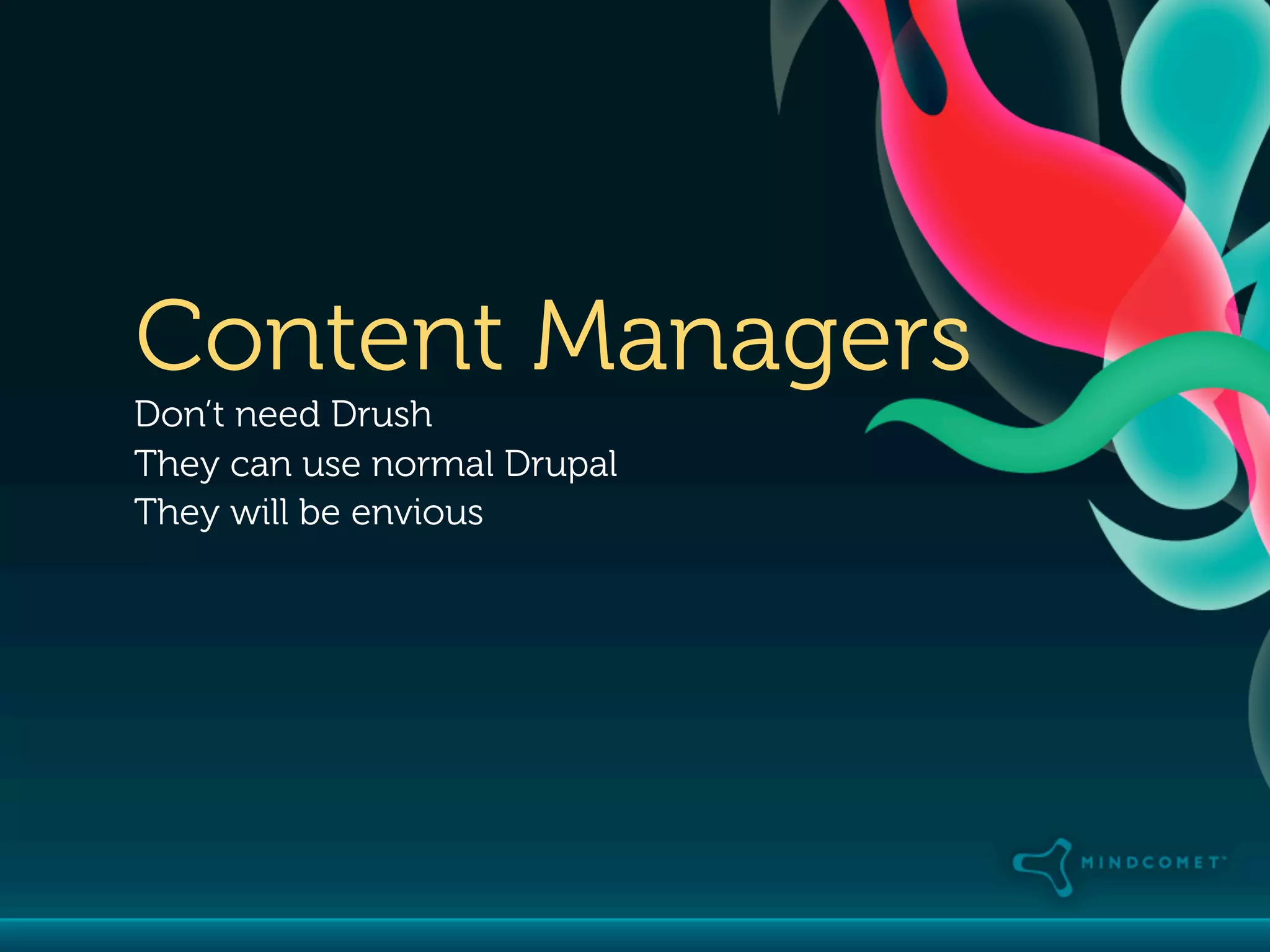 Content Managers
Don’t need Drush
They can use normal Drupal
They will be envious
 