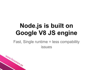 Node.js is built on
 Google V8 JS engine
Fast, Single runtime = less compability
                issues
 