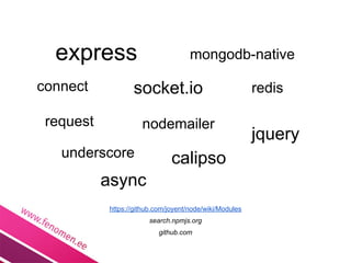 express                            mongodb-native

connect           socket.io                              redis

 request             nodemailer
                                                         jquery
   underscore                  calipso
           async
           https://github.com/joyent/node/wiki/Modules
                       search.npmjs.org
                           github.com
 