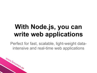With Node.js, you can
  write web applications
Perfect for fast, scalable, light-weight data-
 intensive and real-time web applications
 