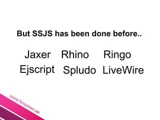 But SSJS has been done before..

 Jaxer Rhino Ringo
Ejscript Spludo LiveWire
 