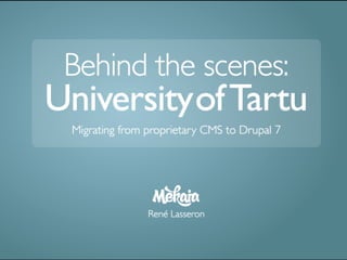 Behind the scenes:
UniversityofTartu
Migrating from proprietary CMS to Drupal 7
René Lasseron
 