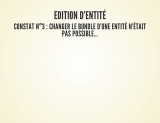 EDITION D'ENTITÉEDITION D'ENTITÉ
CONSTAT NCONSTAT N°°3 : CHANGER LE BUNDLE D'UNE ENTITÉ N'ÉTAIT3 : CHANGER LE BUNDLE D'UNE ENTITÉ N'ÉTAIT
PAS POSSIBLE...PAS POSSIBLE...
 