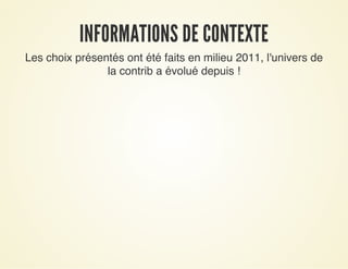 INFORMATIONS DE CONTEXTEINFORMATIONS DE CONTEXTE
Les choix présentés ont été faits en milieu 2011, l'univers de
la contrib a évolué depuis !
 