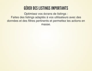 GÉRER DES LISTINGS IMPORTANTSGÉRER DES LISTINGS IMPORTANTS
Optimisez vos écrans de listings :
Faites des listings adaptés à vos utilisateurs avec des
données et des filtres pertinents et permettez les actions en
masse.
 