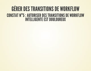 GÉRER DES TRANSITIONS DE WORKFLOWGÉRER DES TRANSITIONS DE WORKFLOW
CONSTAT NCONSTAT N°°5 : AUTORISER DES TRANSITIONS DE WORKFLOW5 : AUTORISER DES TRANSITIONS DE WORKFLOW
INTELLIGENTE EST DOULOUREUXINTELLIGENTE EST DOULOUREUX
 