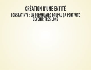 CRÉATION D'UNE ENTITÉCRÉATION D'UNE ENTITÉ
CONSTAT NCONSTAT N°°1 : UN FORMULAIRE DRUPAL ÇA PEUT VITE1 : UN FORMULAIRE DRUPAL ÇA PEUT VITE
DEVENIR TRÈS LONGDEVENIR TRÈS LONG
 
