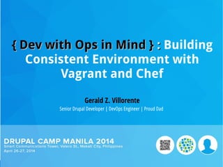 {{ Dev with Ops in MindDev with Ops in Mind }} :: Building
Consistent Environment with
Vagrant and Chef
Gerald Z. Villorente
Senior Drupal Developer | DevOps Engineer | Proud Dad
 