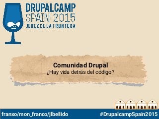 Comunidad Drupal
¿Hay vida detrás del código?
franxo/mon_franco/jlbellido #DrupalcampSpain2015
 
