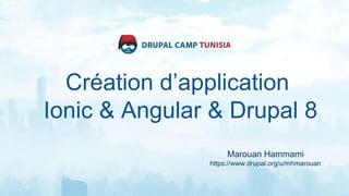 Création d’application
Ionic & Angular & Drupal 8
Marouan Hammami
https://www.drupal.org/u/mhmarouan
 