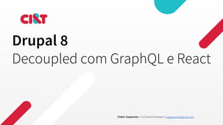 Drupal 8
Decoupled com GraphQL e React
Cleber Gasparoto • Full Stack Developer • chgasparoto@gmail.com
 