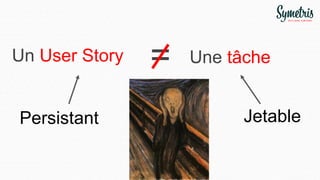 Un User Story =
Persistant Jetable
Une tâche
 