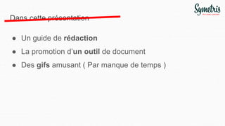 Dans cette présentation
● Un guide de rédaction
● La promotion d’un outil de document
● Des gifs amusant ( Par manque de temps )
 