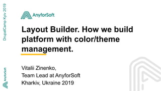 Layout Builder. How we build
platform with color/theme
management.
Vitalii Zinenko,
Team Lead at AnyforSoft
Kharkiv, Ukraine 2019
DrupalCampKyiv2019
 