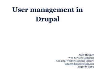 Andy Hickner
Web Services Librarian
Cushing/Whitney Medical Library
andrew.hickner@yale.edu
(203) 785-3969
User management in
Drupal
 