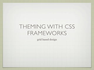 THEMING WITH CSS
  FRAMEWORKS
     grid based design
 