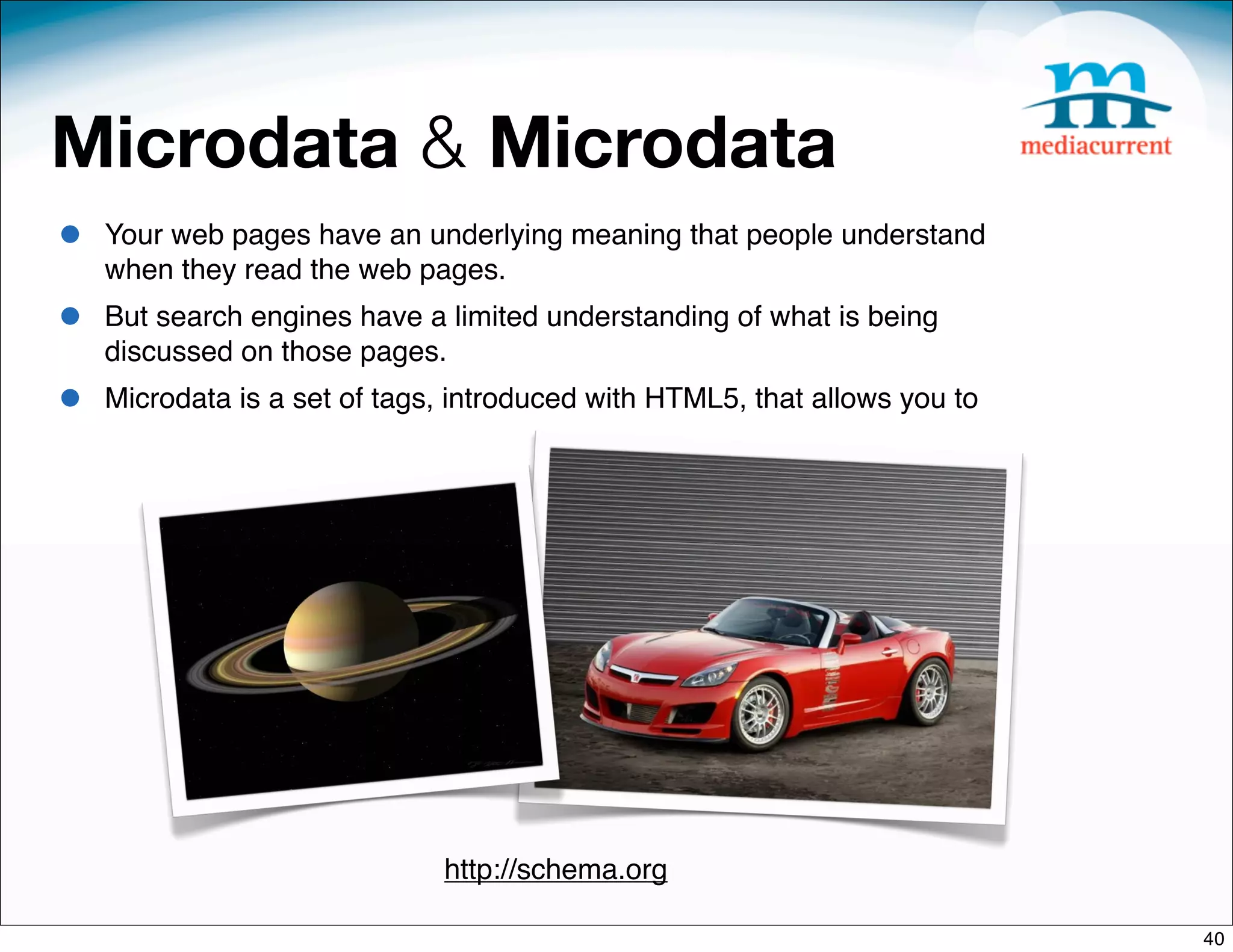 Microdata & Microdata
•   Your web pages have an underlying meaning that people understand
    when they read the web pages.
•   But search engines have a limited understanding of what is being
    discussed on those pages. 
•   Microdata is a set of tags, introduced with HTML5, that allows you to




                              http://schema.org

                                                                            40
 