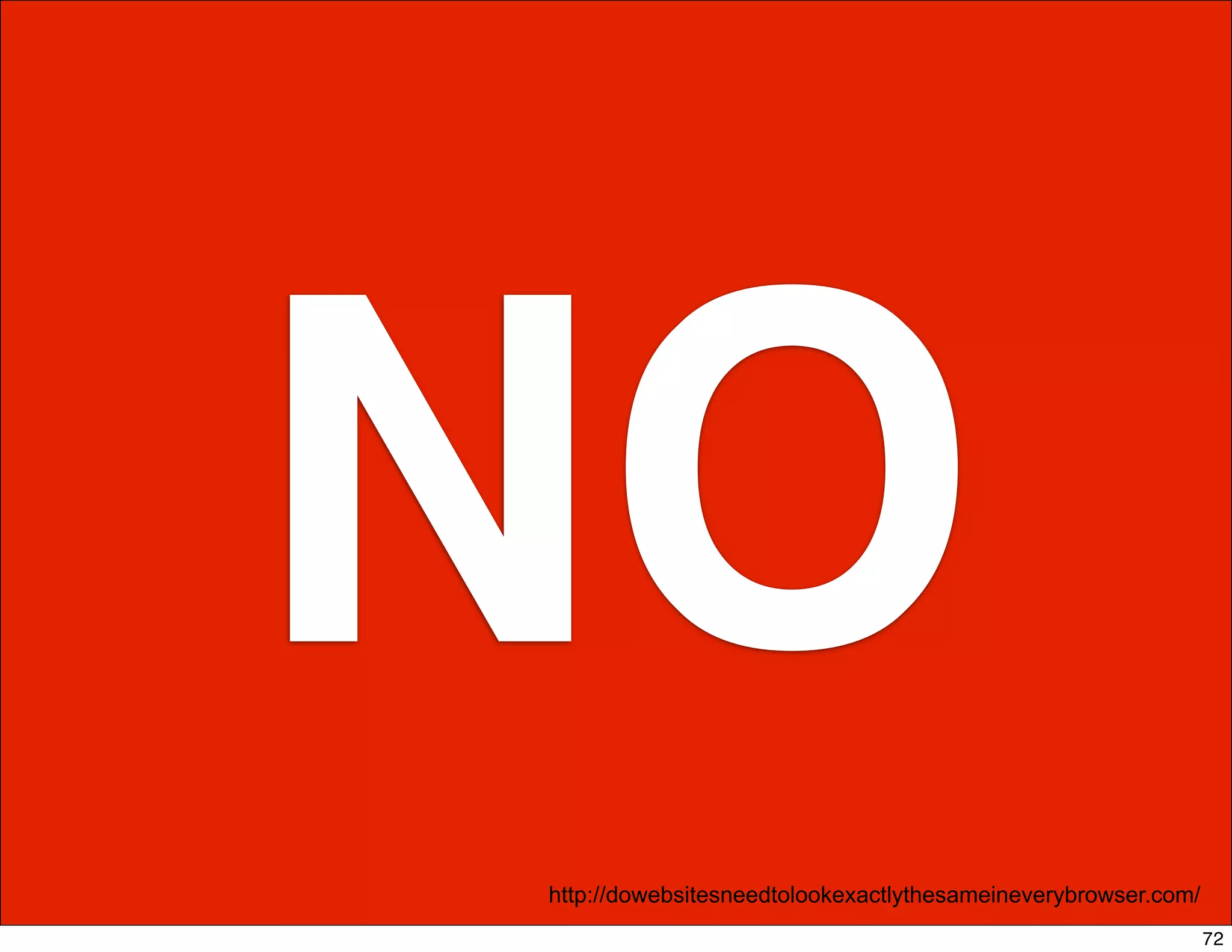 NO
http://dowebsitesneedtolookexactlythesameineverybrowser.com/
                                                               72
 